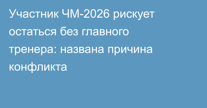 Участник ЧМ-2026 рискует остаться без главного тренера: названа причина конфликта