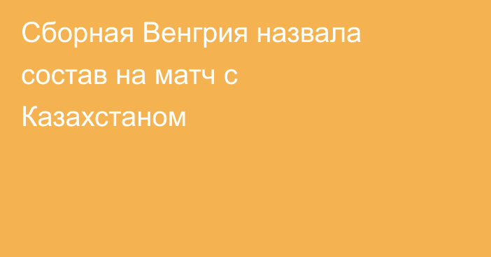 Сборная Венгрия назвала состав на матч с Казахстаном