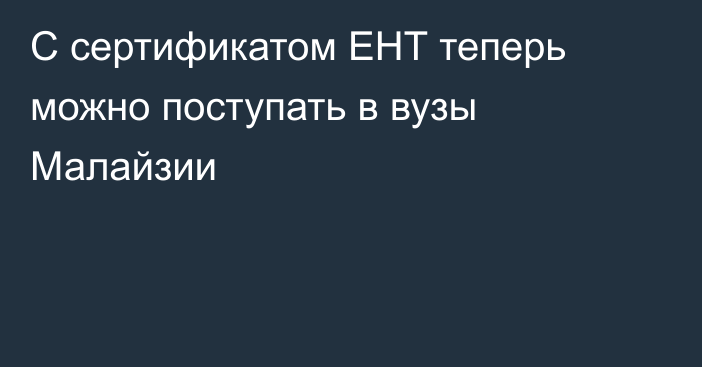 С сертификатом ЕНТ теперь можно поступать в вузы Малайзии