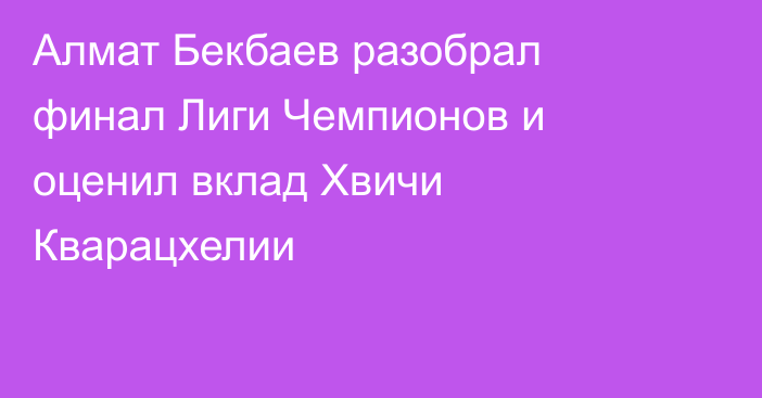 Алмат Бекбаев разобрал финал Лиги Чемпионов и оценил вклад Хвичи Кварацхелии