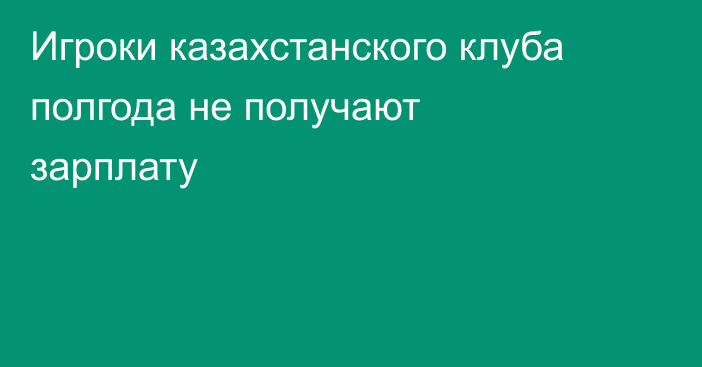 Игроки казахстанского клуба полгода не получают зарплату
