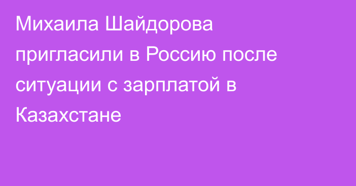 Михаила Шайдорова пригласили в Россию после ситуации с зарплатой в Казахстане