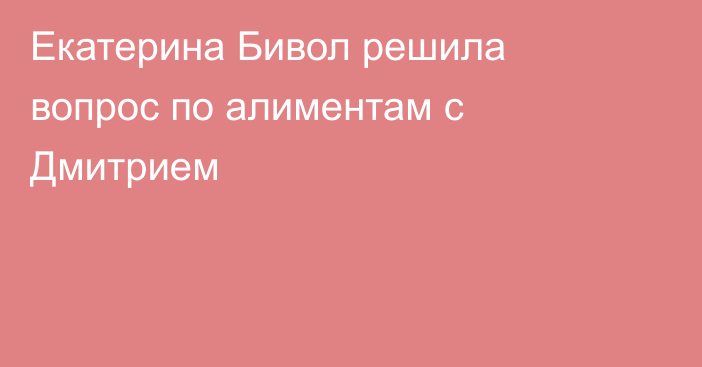 Екатерина Бивол решила вопрос по алиментам с Дмитрием