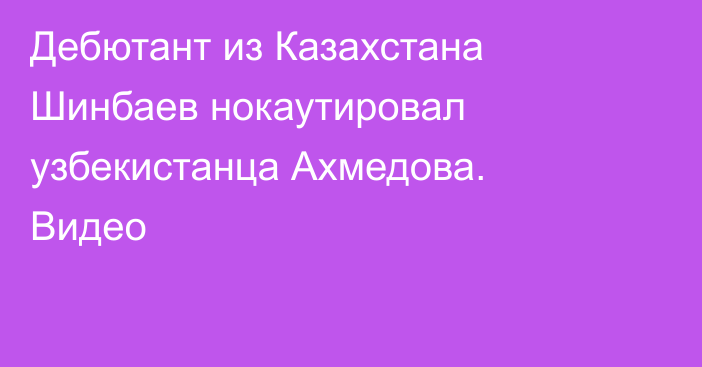 Дебютант из Казахстана Шинбаев нокаутировал узбекистанца Ахмедова. Видео