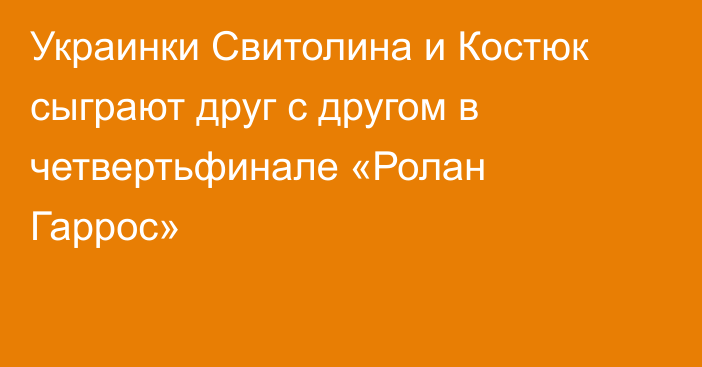 Украинки Свитолина и Костюк сыграют друг с другом в четвертьфинале «Ролан Гаррос»