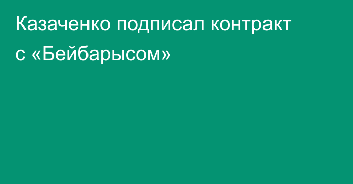 Казаченко подписал контракт с «Бейбарысом»