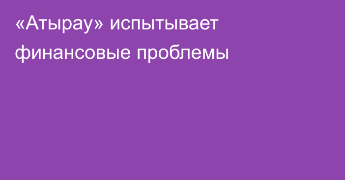 «Атырау» испытывает финансовые проблемы