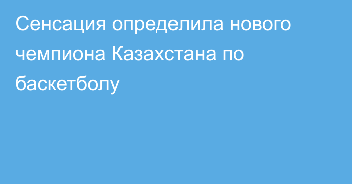 Сенсация определила нового чемпиона Казахстана по баскетболу