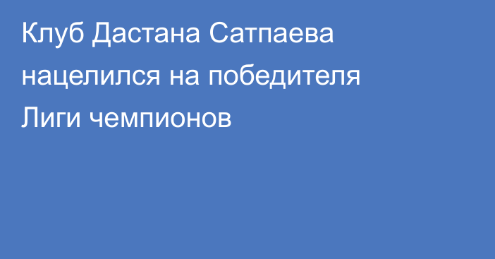 Клуб Дастана Сатпаева нацелился на победителя Лиги чемпионов