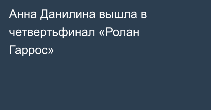 Анна Данилина вышла в четвертьфинал «Ролан Гаррос»