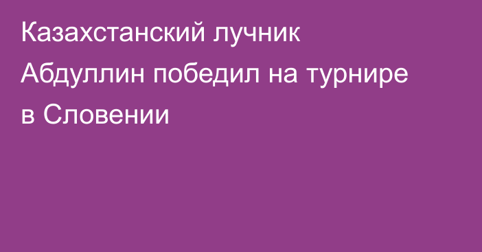 Казахстанский лучник Абдуллин победил на турнире в Словении