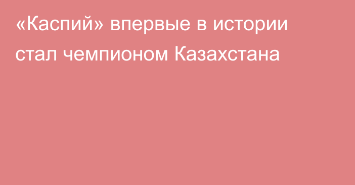 «Каспий» впервые в истории стал чемпионом Казахстана