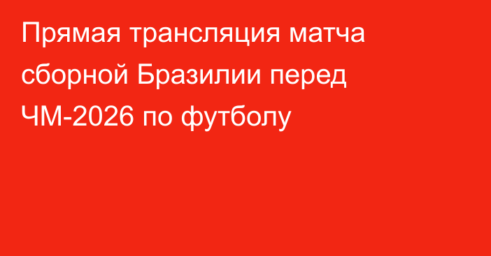 Прямая трансляция матча сборной Бразилии перед ЧМ-2026 по футболу