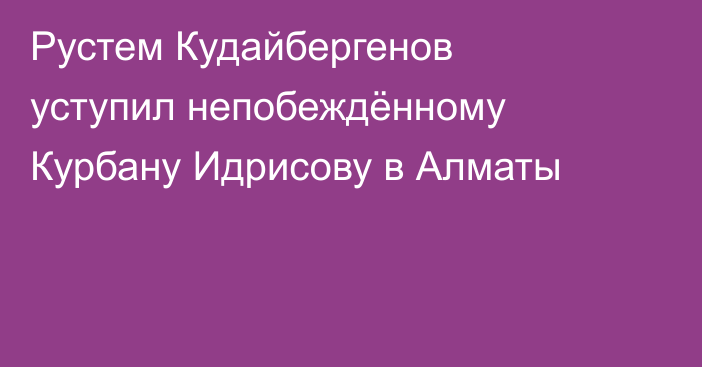 Рустем Кудайбергенов уступил непобеждённому Курбану Идрисову в Алматы