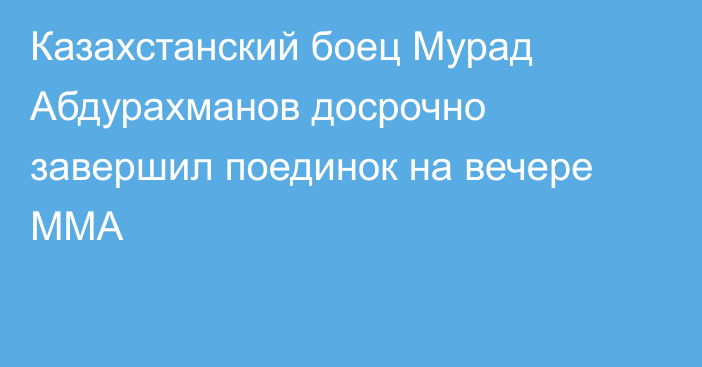 Казахстанский боец Мурад Абдурахманов досрочно завершил поединок на вечере ММА