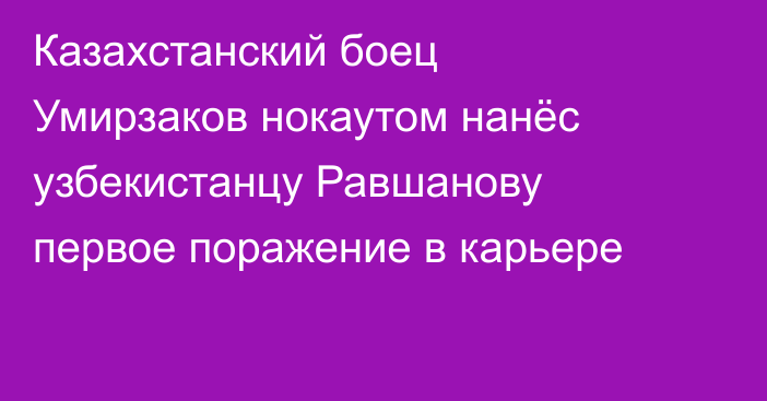 Казахстанский боец Умирзаков нокаутом нанёс узбекистанцу Равшанову первое поражение в карьере