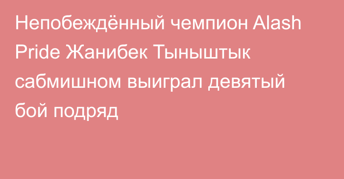 Непобеждённый чемпион Alash Pride Жанибек Тыныштык сабмишном выиграл девятый бой подряд
