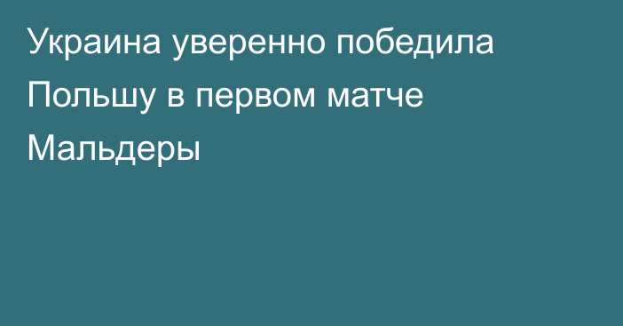 Украина уверенно победила Польшу в первом матче Мальдеры