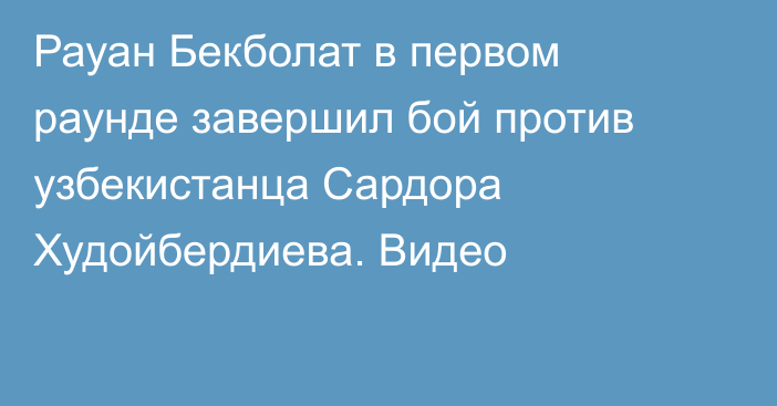 Рауан Бекболат в первом раунде завершил бой против узбекистанца Сардора Худойбердиева. Видео