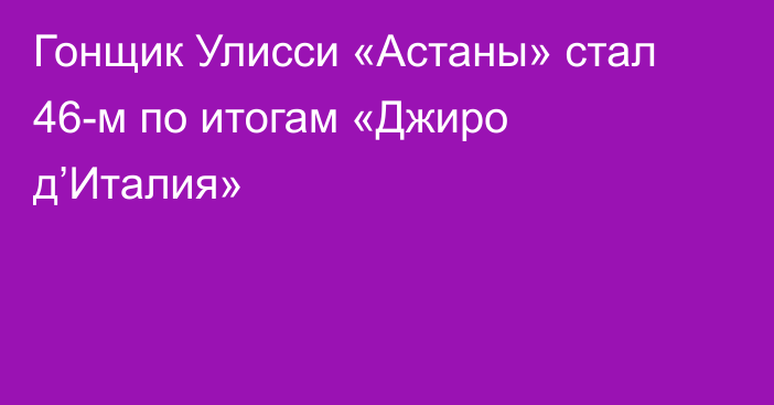 Гонщик Улисси «Астаны» стал 46-м по итогам «Джиро д’Италия»
