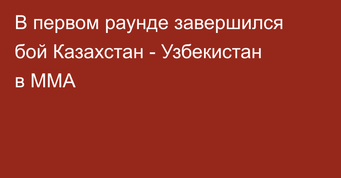 В первом раунде завершился бой Казахстан - Узбекистан в MMA