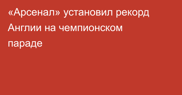 «Арсенал» установил рекорд Англии на чемпионском параде