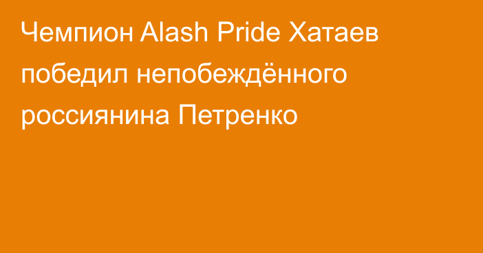 Чемпион Alash Pride Хатаев победил непобеждённого россиянина Петренко
