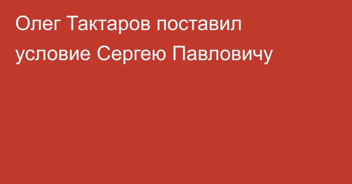 Олег Тактаров поставил условие Сергею Павловичу
