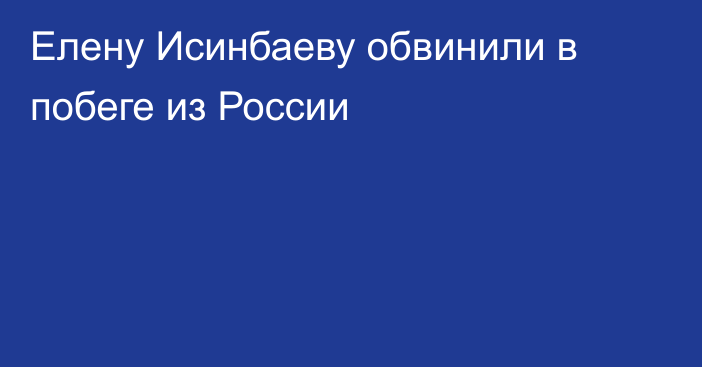 Елену Исинбаеву обвинили в побеге из России