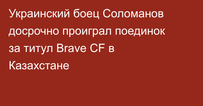 Украинский боец Соломанов досрочно проиграл поединок за титул Brave CF в Казахстане