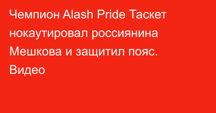 Чемпион Alash Pride Таскет нокаутировал россиянина Мешкова и защитил пояс. Видео