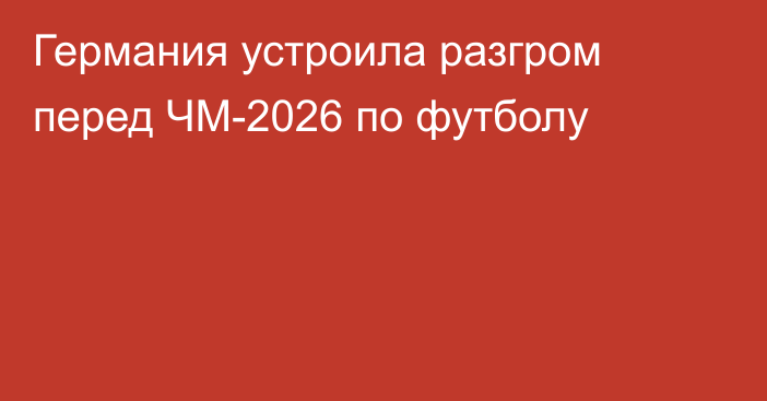Германия устроила разгром перед ЧМ-2026 по футболу