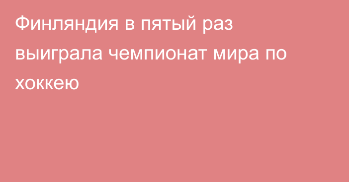 Финляндия в пятый раз выиграла чемпионат мира по хоккею