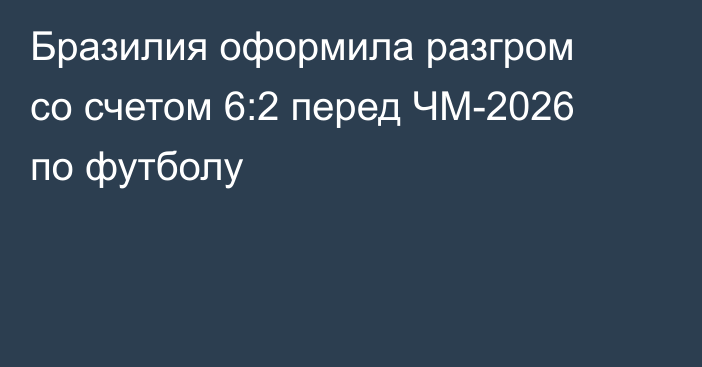 Бразилия оформила разгром со счетом 6:2 перед ЧМ-2026 по футболу