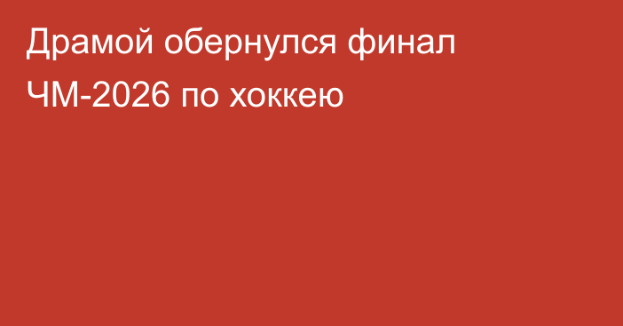 Драмой обернулся финал ЧМ-2026 по хоккею
