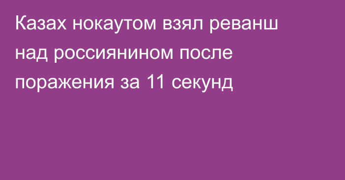 Казах нокаутом взял реванш над россиянином после поражения за 11 секунд