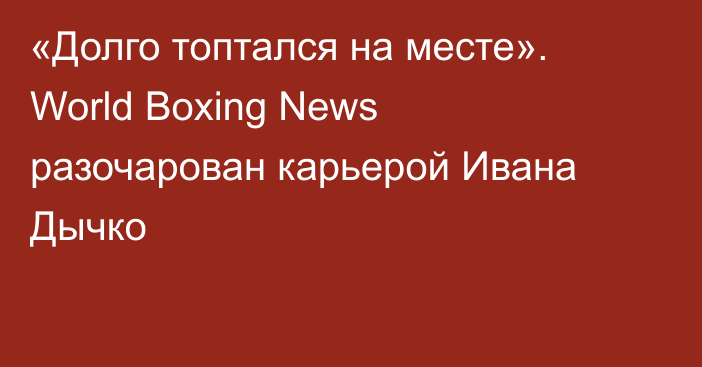 «Долго топтался на месте». World Boxing News разочарован карьерой Ивана Дычко