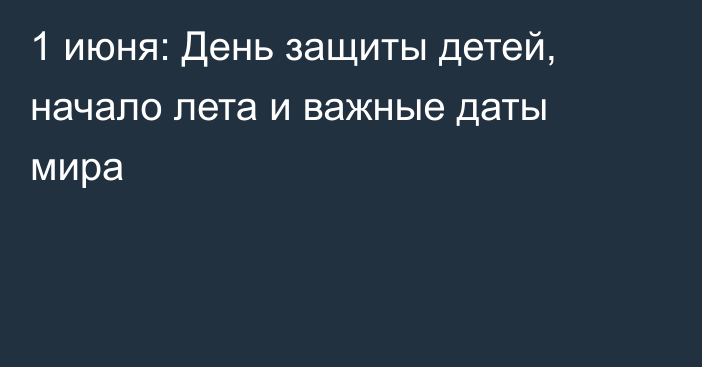 1 июня: День защиты детей, начало лета и важные даты мира