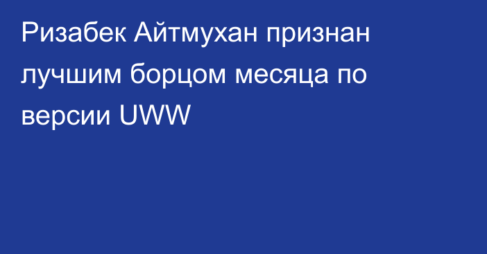 Ризабек Айтмухан признан лучшим борцом месяца по версии UWW