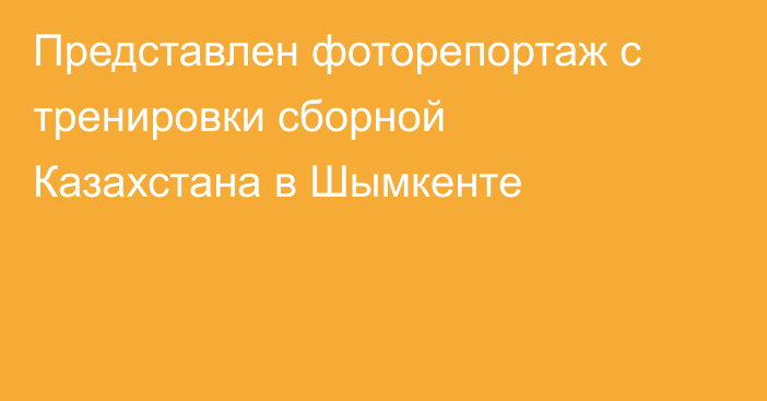 Представлен фоторепортаж с тренировки сборной Казахстана в Шымкенте