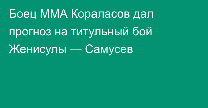 Боец ММА Кораласов дал прогноз на титульный бой Женисулы — Самусев