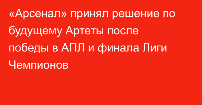 «Арсенал» принял решение по будущему Артеты после победы в АПЛ и финала Лиги Чемпионов