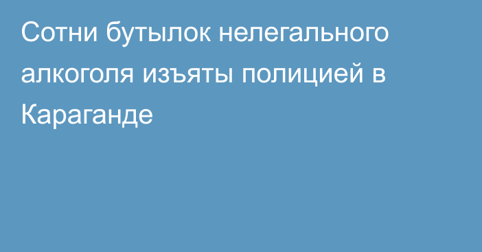 Сотни бутылок нелегального алкоголя изъяты полицией в Караганде