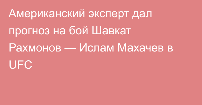 Американский эксперт дал прогноз на бой Шавкат Рахмонов — Ислам Махачев в UFC