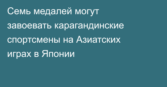 Семь медалей могут завоевать карагандинские спортсмены на Азиатских играх в Японии