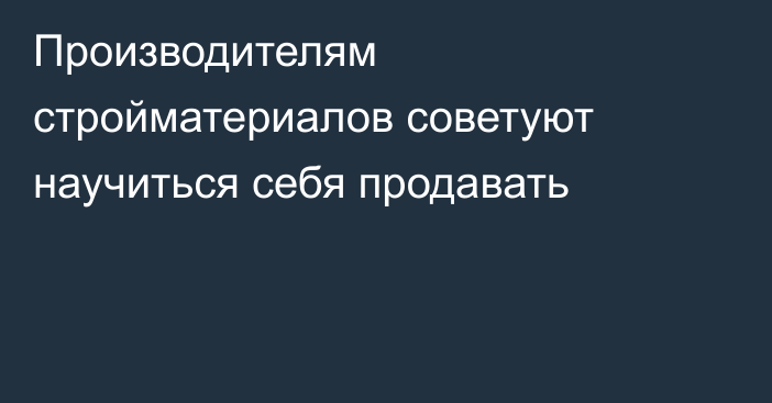 Производителям стройматериалов советуют научиться себя продавать