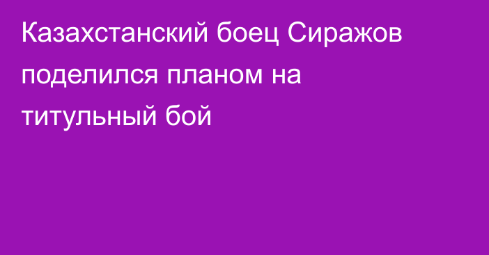 Казахстанский боец Сиражов поделился планом на титульный бой