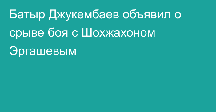 Батыр Джукембаев объявил о срыве боя с Шохжахоном Эргашевым