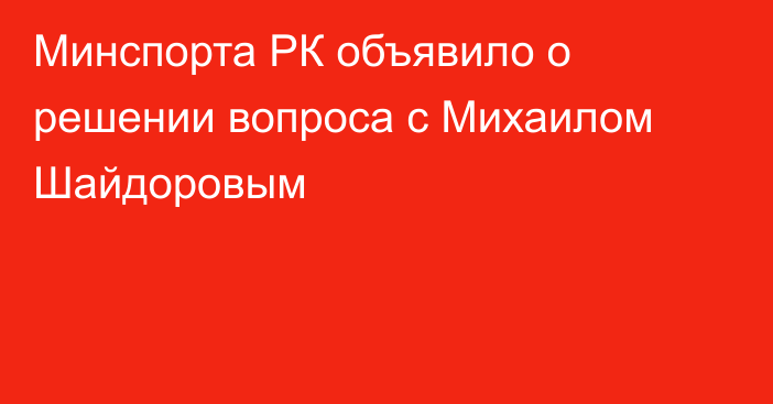 Минспорта РК объявило о решении вопроса с Михаилом Шайдоровым