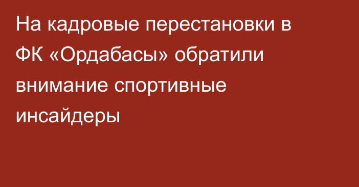 На кадровые перестановки в ФК «Ордабасы» обратили внимание спортивные инсайдеры